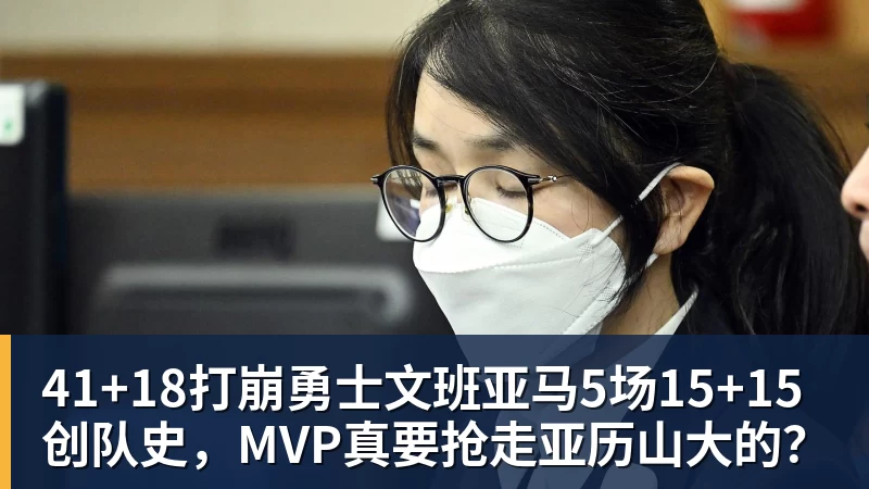 41+18打崩勇士文班亚马5场15+15创队史,MVP真要抢走亚历山大的?