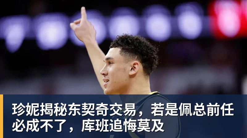 NBA下注珍妮揭秘东契奇交易，若是佩总前任必成不了，库班追悔莫及