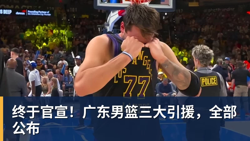 终于官宣！广东男篮三大引援，全部公布