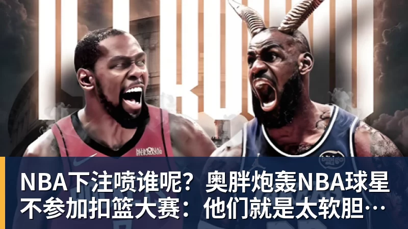 喷谁呢？奥胖炮轰NBA球星不参加扣篮大赛：他们就是太软胆子太小