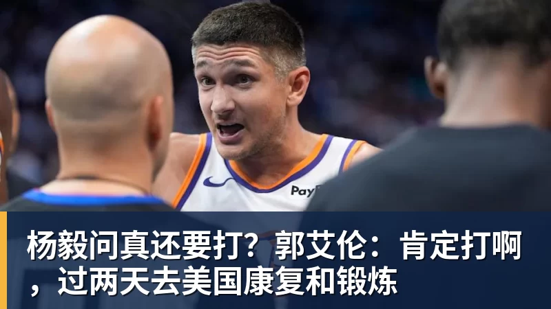 杨毅问真还要打?郭艾伦:肯定打啊,过两天去美国康复和锻炼