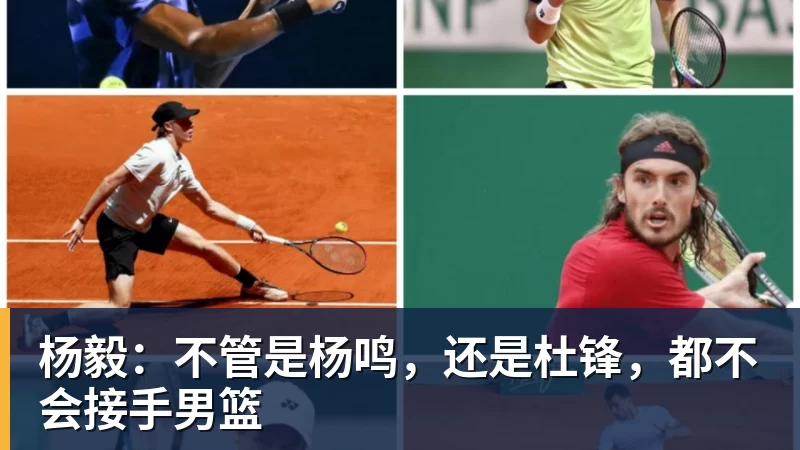 杨毅：不管是杨鸣，还是杜锋，都不会接手男篮