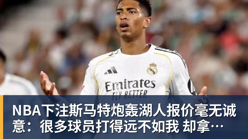 斯马特炮轰湖人报价毫无诚意：很多球员打得远不如我 却拿到更好合同