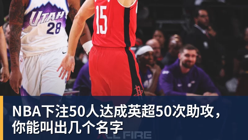 NBA下注50人达成英超50次助攻，你能叫出几个名字
