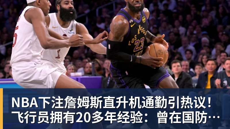 NBA下注詹姆斯直升机通勤引热议!飞行员拥有20多年经验:曾在国防军服役